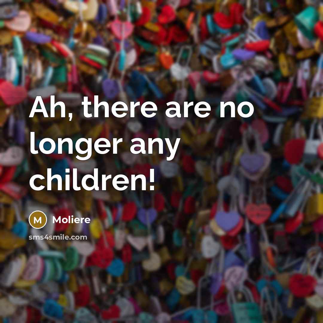 “Ah, there are no longer any children!…” quote by Moliere