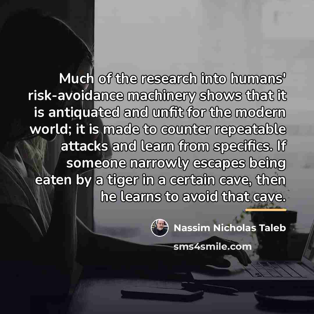 “Much of the research into humans' risk-avoidance machinery shows that…” quote by Nassim Nicholas Taleb