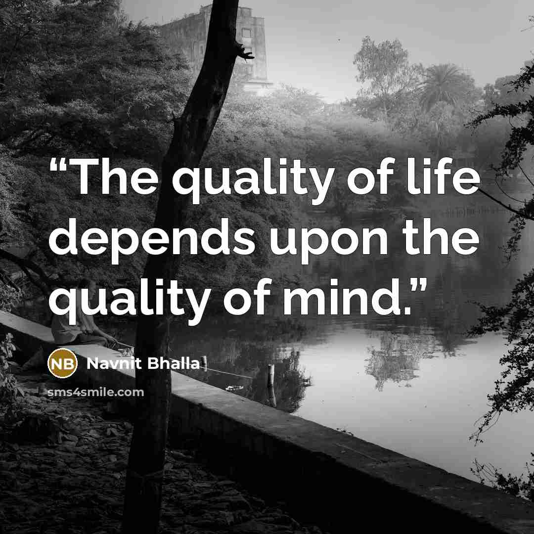 “The quality of life depends upon the quality of mind.” quote by Navnit Bhalla