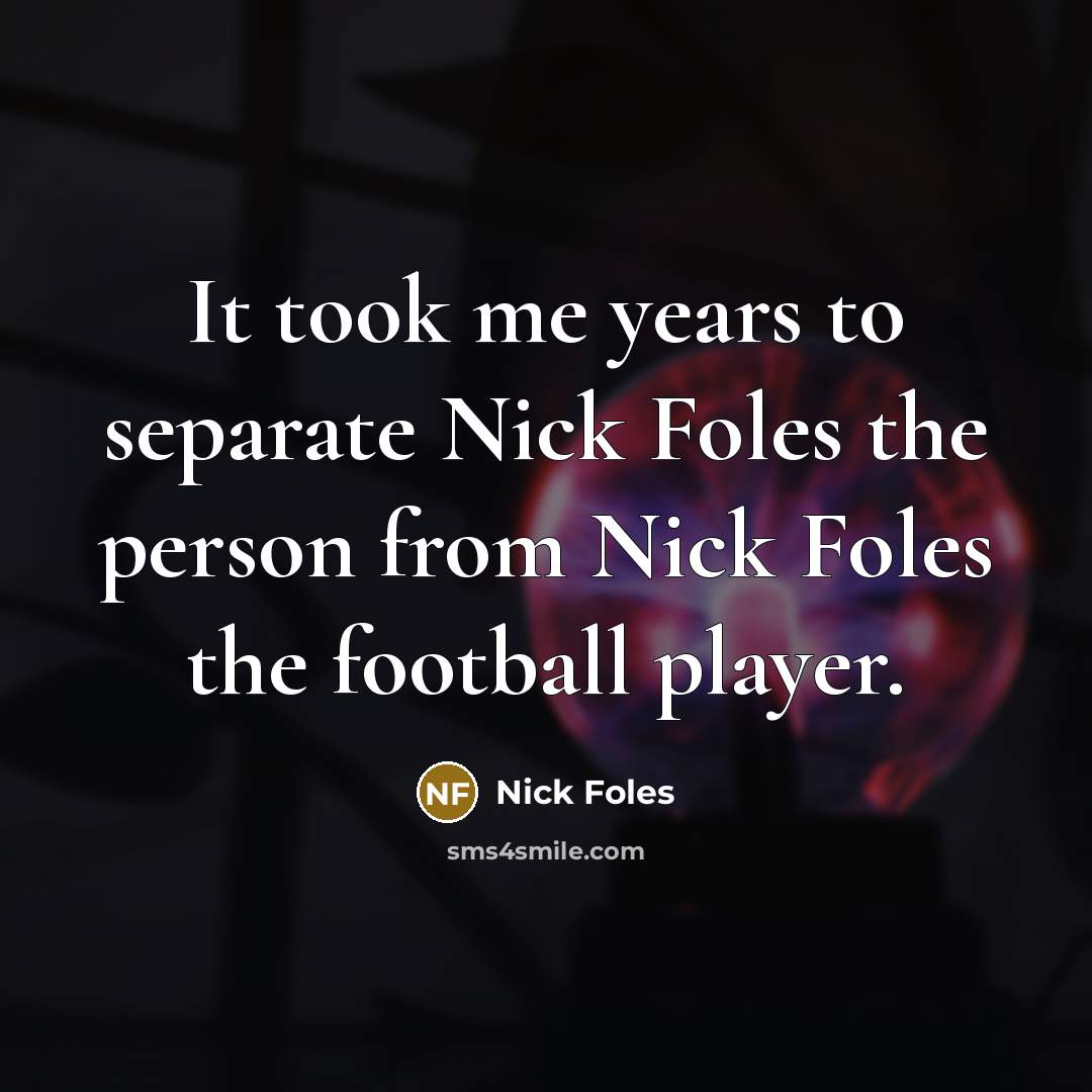 “It took me years to separate Nick Foles the person…” quote by Nick Foles