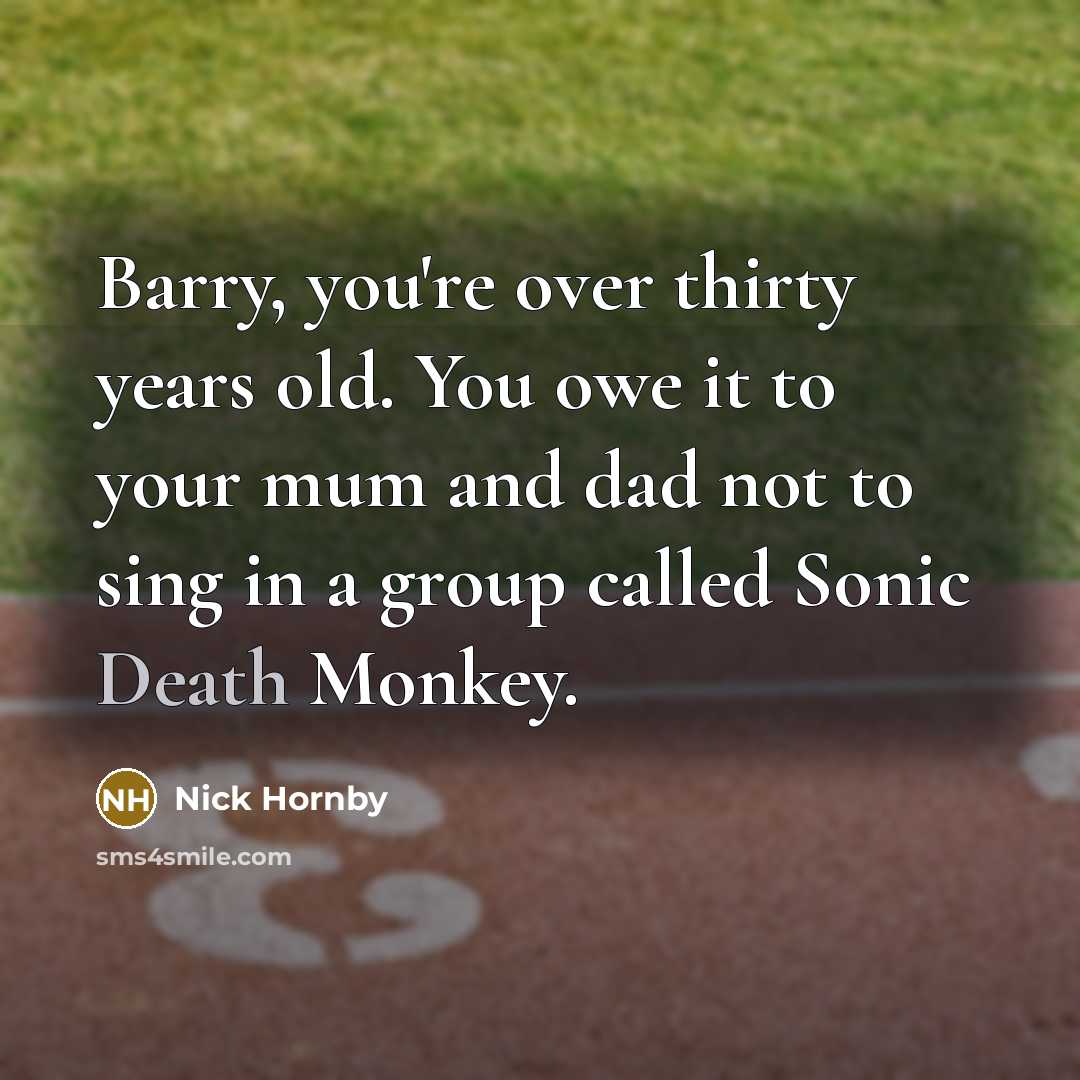 “Barry, you're over thirty years old. You owe it to…” quote by Nick Hornby