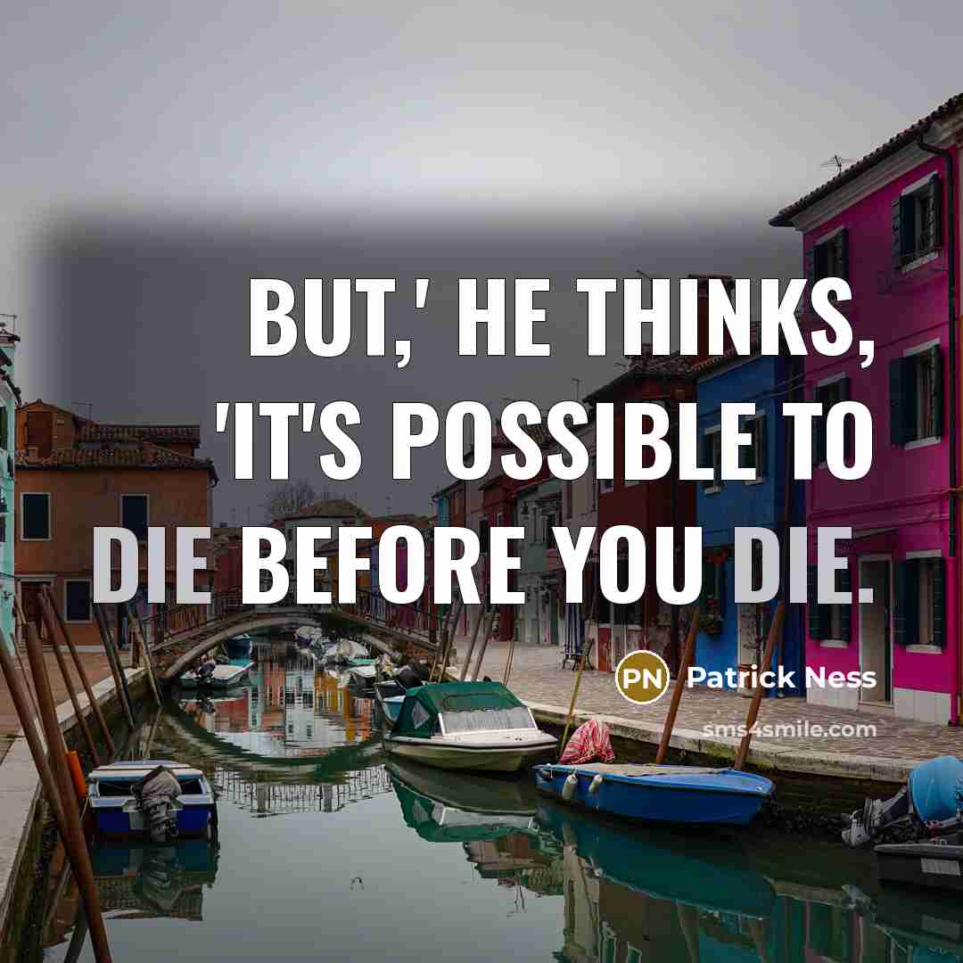 “But,' he thinks, 'it's possible to die before you die.” quote by Patrick Ness