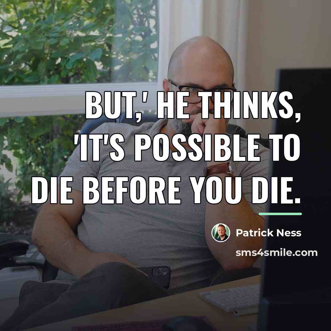 “But,' he thinks, 'it's possible to die before you die.…” quote by Patrick Ness