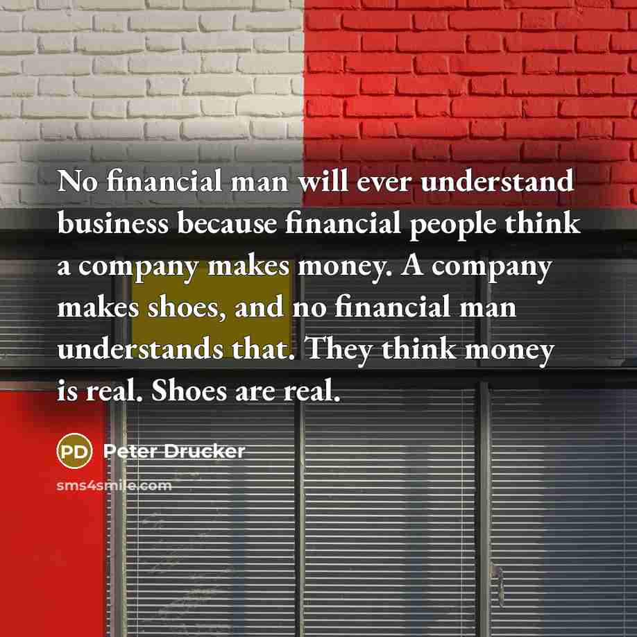 “No financial man will ever understand business because financial people…” quote by Peter Drucker