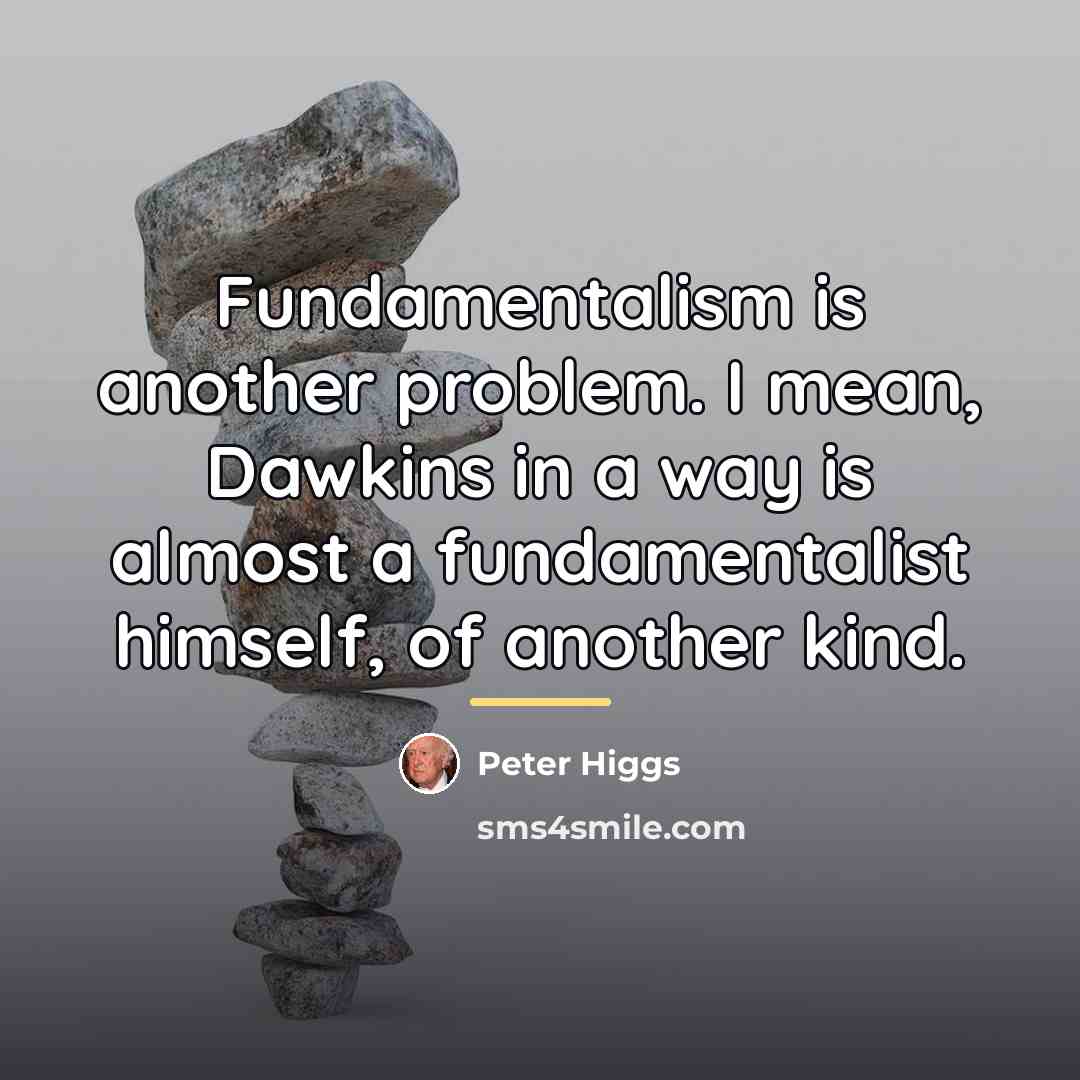 “Fundamentalism is another problem. I mean, Dawkins in a way…” quote by Peter Higgs