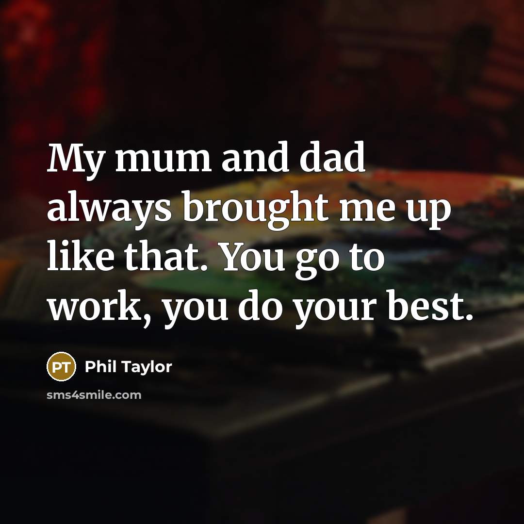 “My mum and dad always brought me up like that.…” quote by Phil Taylor