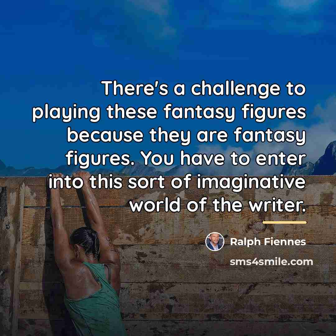 “There's a challenge to playing these fantasy figures because they…” quote by Ralph Fiennes