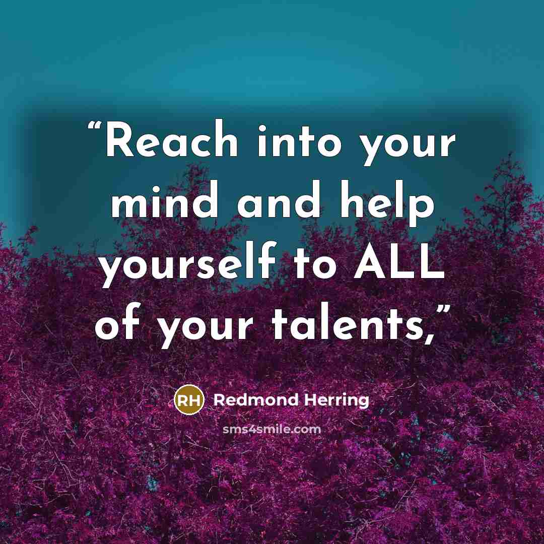 “Reach into your mind and help yourself to ALL of your talents,” quote by Redmond Herring