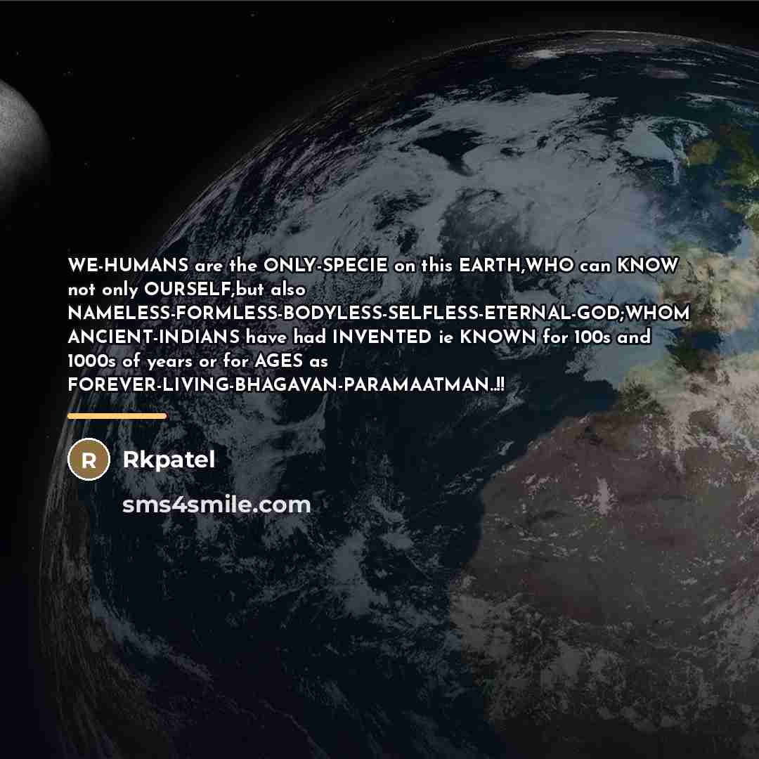 “WE-HUMANS are the ONLY-SPECIE on this EARTH,WHO can KNOW not…” quote by Rkpatel