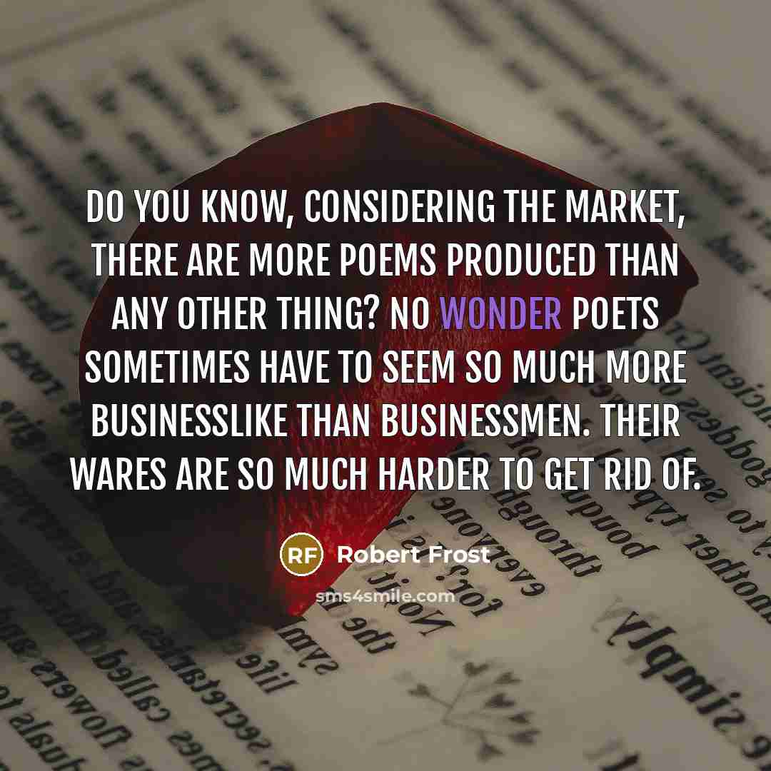 “Do you know, Considering the market, there are more Poems…” quote by Robert Frost