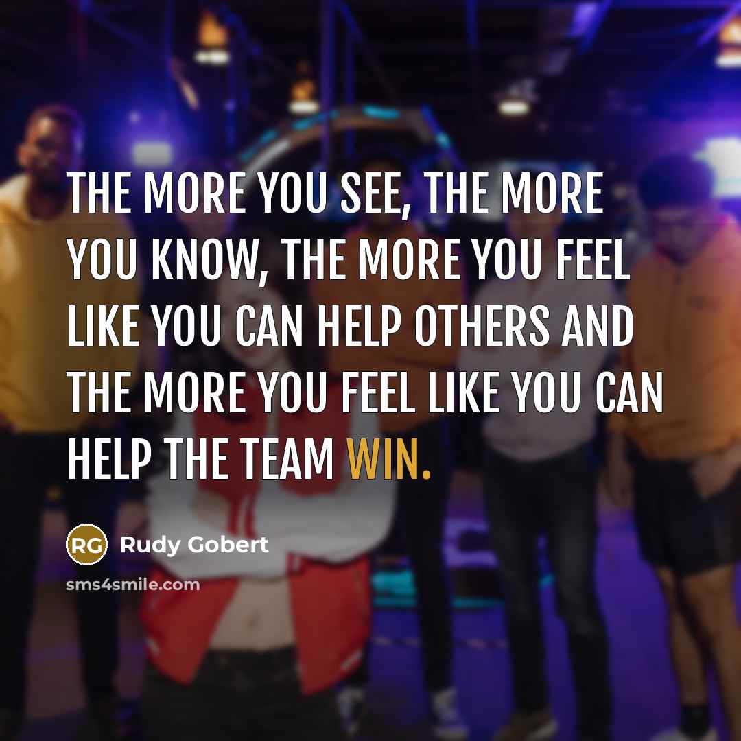 “The more you see, the more you know, the more you feel like you can help others and the more you feel like you can help the team win.” quote by Rudy Gobert