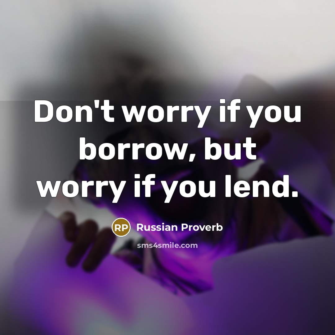 “Don't worry if you borrow, but worry if you lend.…” quote by Russian Proverb
