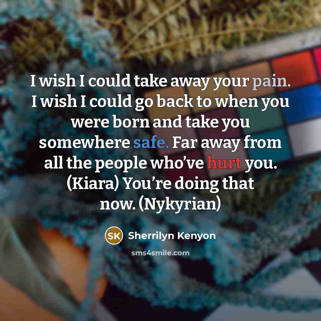 “I wish I could take away your pain. I wish…” quote by Sherrilyn Kenyon