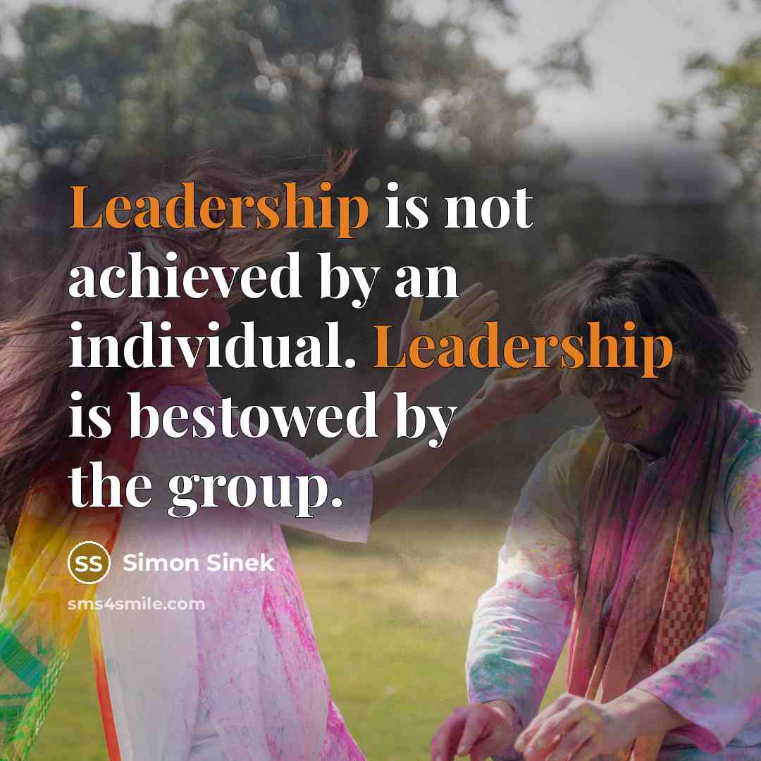 “Leadership is not achieved by an individual. Leadership is bestowed…” quote by Simon Sinek