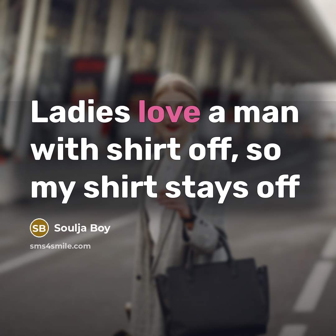 “Ladies love a man with shirt off, so my shirt…” quote by Soulja Boy
