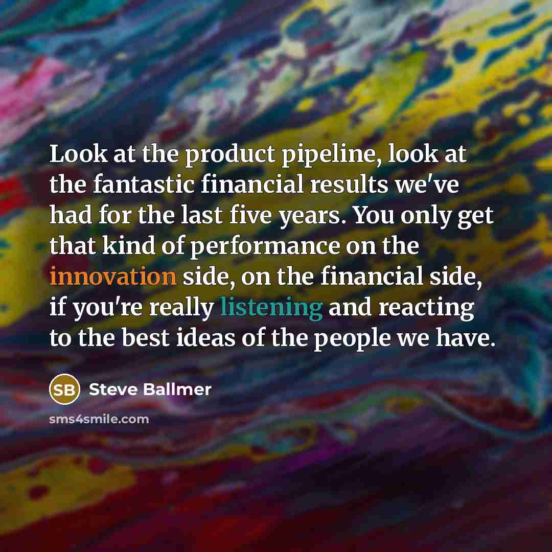 “Look at the product pipeline, look at the fantastic financial…” quote by Steve Ballmer