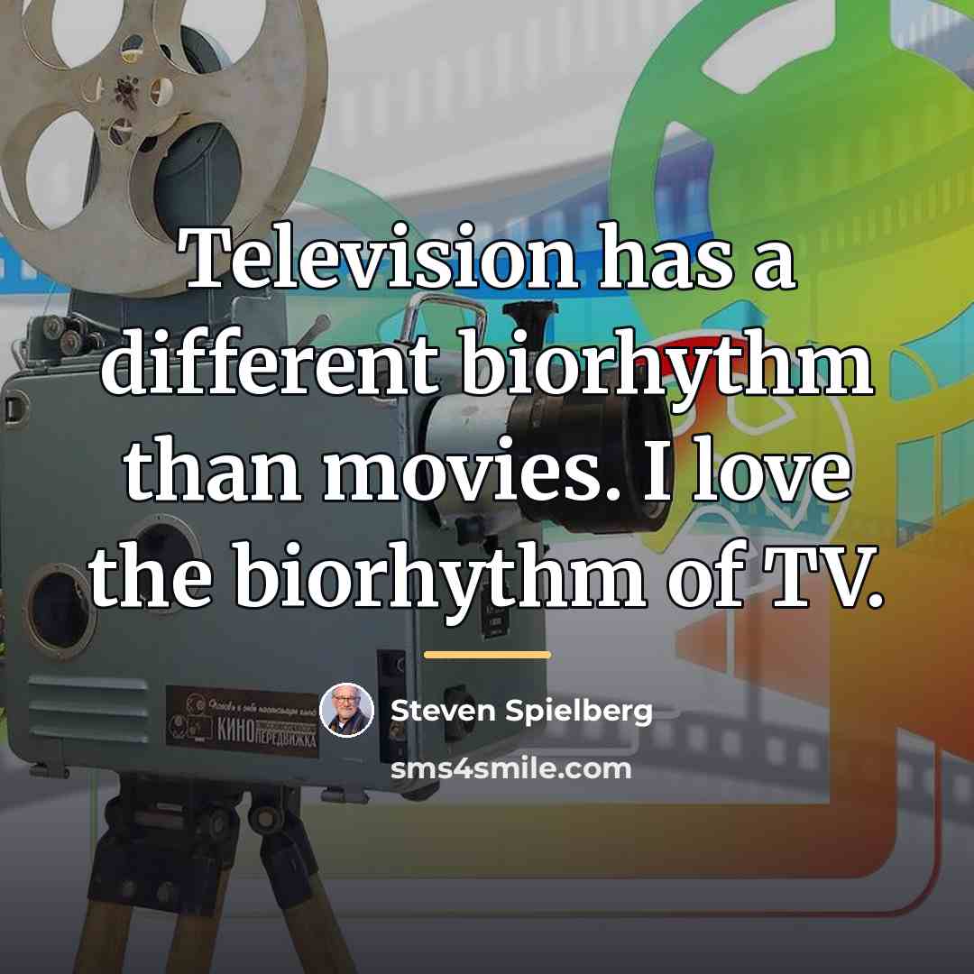 “Television has a different biorhythm than movies. I love the…” quote by Steven Spielberg