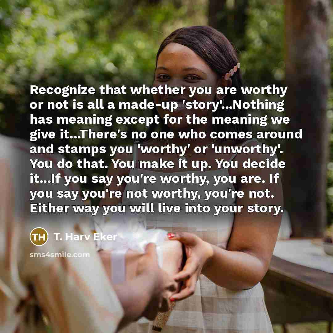 “Recognize that whether you are worthy or not is all…” quote by T. Harv Eker