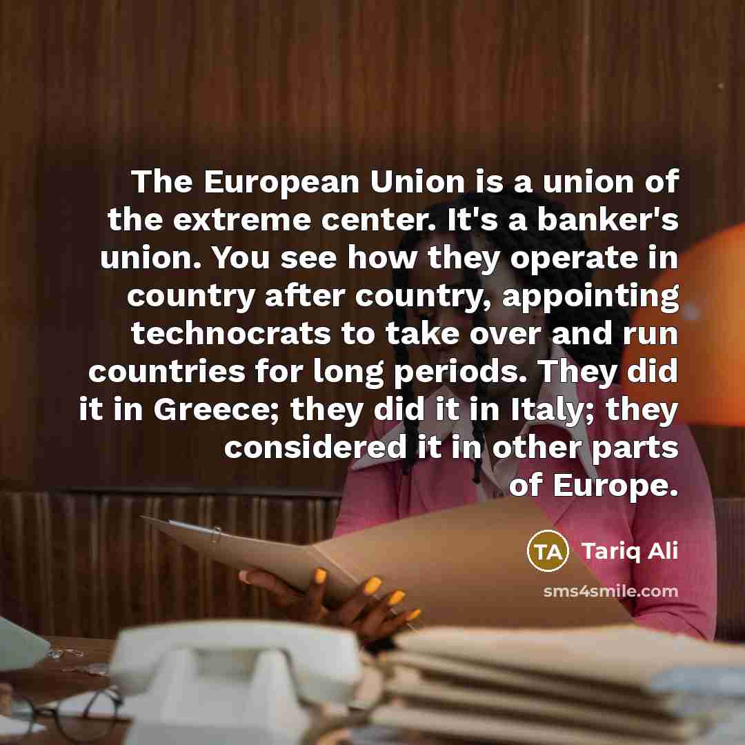 “The European Union is a union of the extreme center.…” quote by Tariq Ali