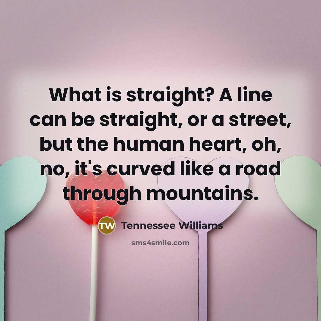 “What is straight? A line can be straight, or a…” quote by Tennessee Williams
