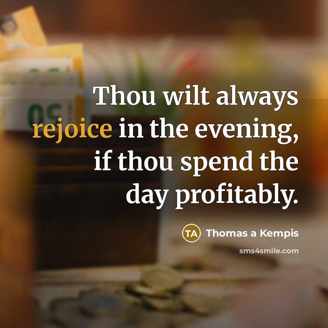 “Thou wilt always rejoice in the evening, if thou spend…” quote by Thomas a Kempis