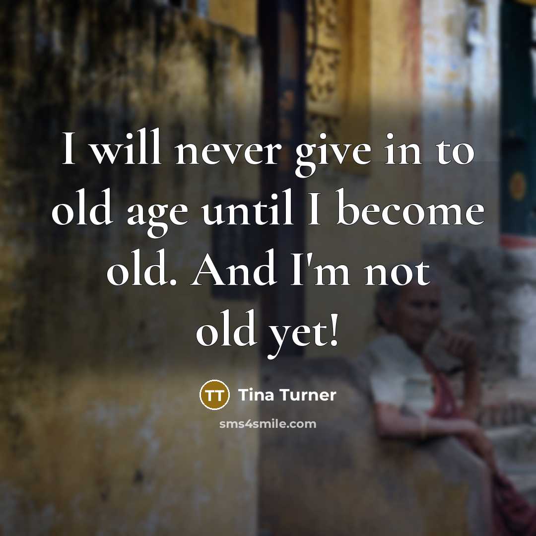 “I will never give in to old age until I…” quote by Tina Turner
