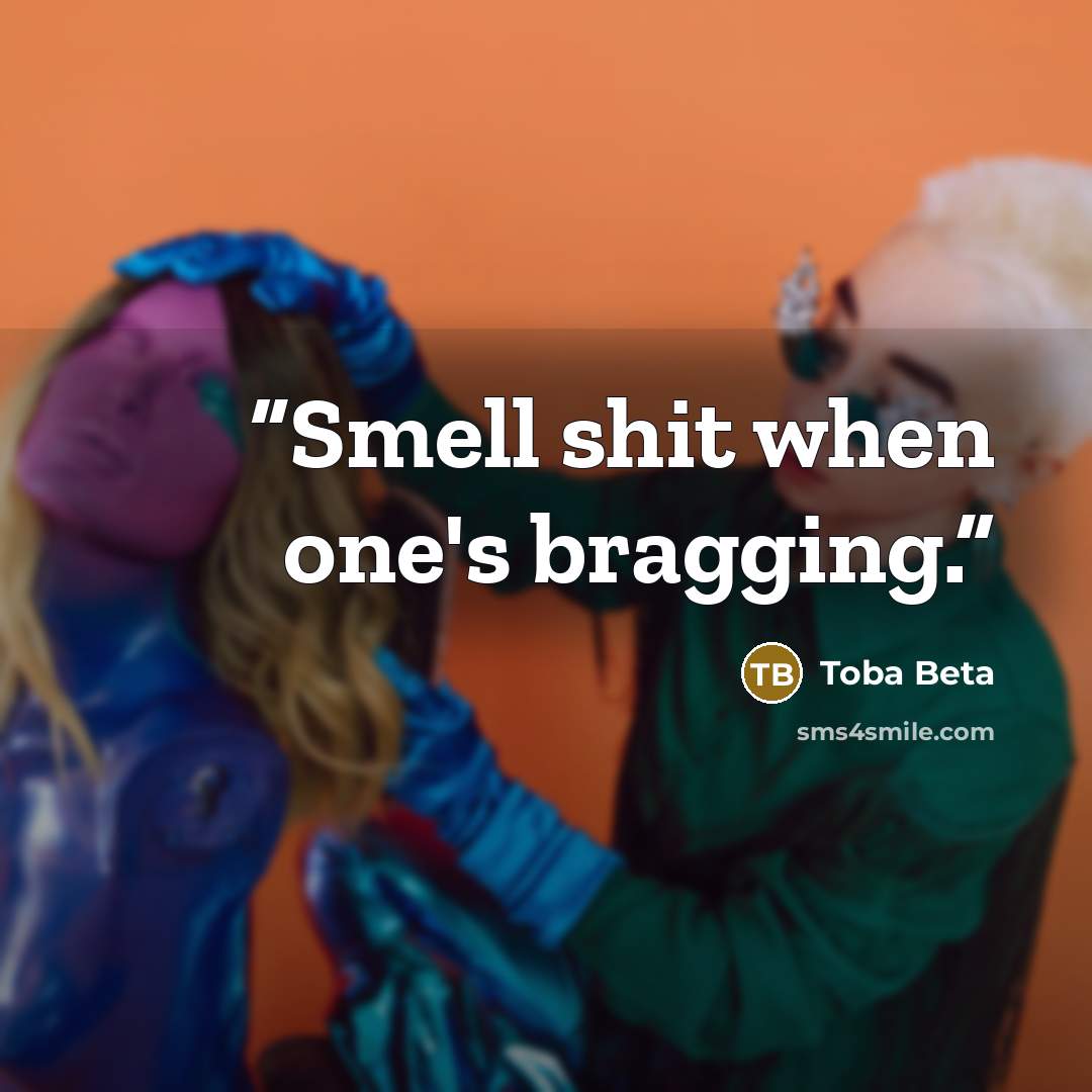 “Smell shit when one's bragging.” quote by Toba Beta