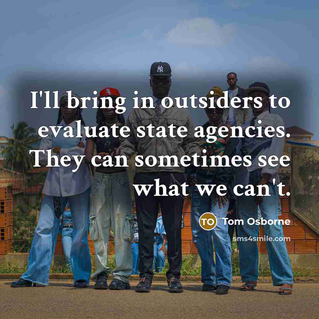 “I'll bring in outsiders to evaluate state agencies. They can…” quote by Tom Osborne