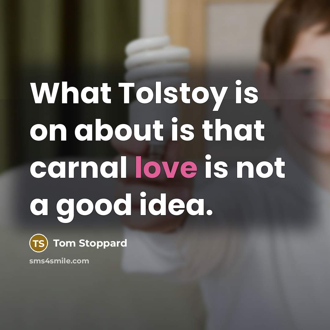 “What Tolstoy is on about is that carnal love is…” quote by Tom Stoppard