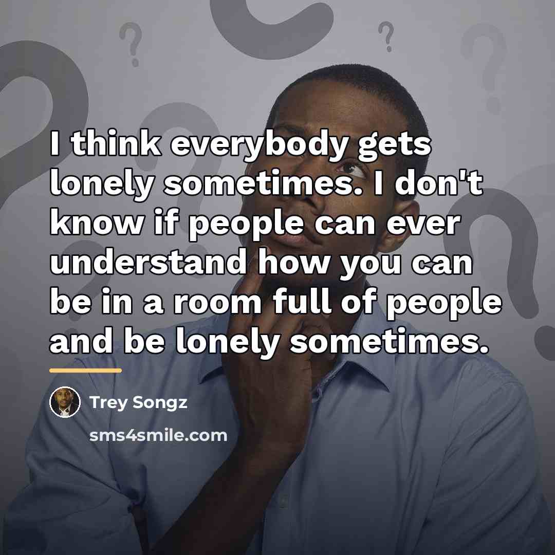 “I think everybody gets lonely sometimes. I don't know if…” quote by Trey Songz