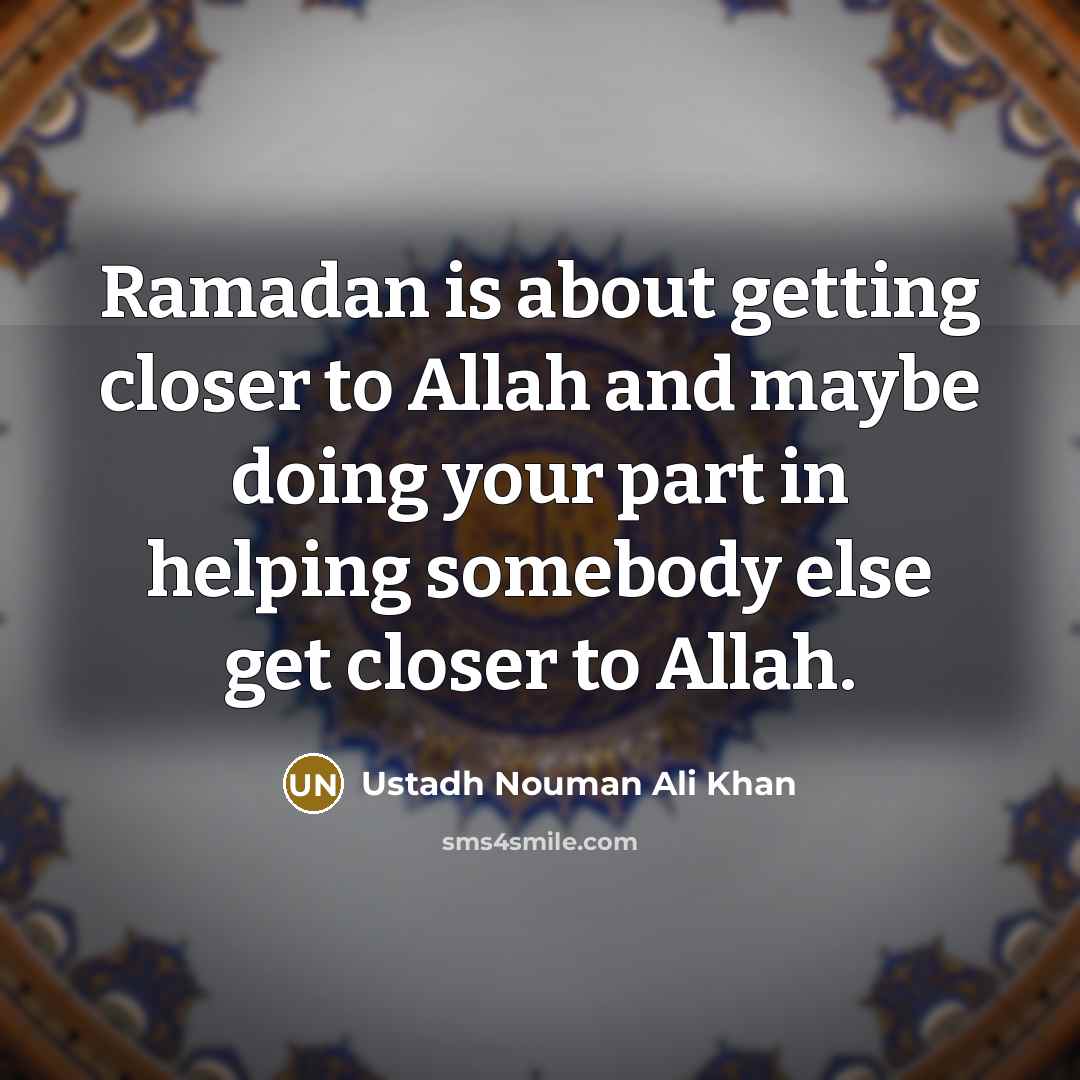 “Ramadan is about getting closer to Allah and maybe doing your part in helping somebody else get closer to Allah.” quote by Ustadh Nouman Ali Khan