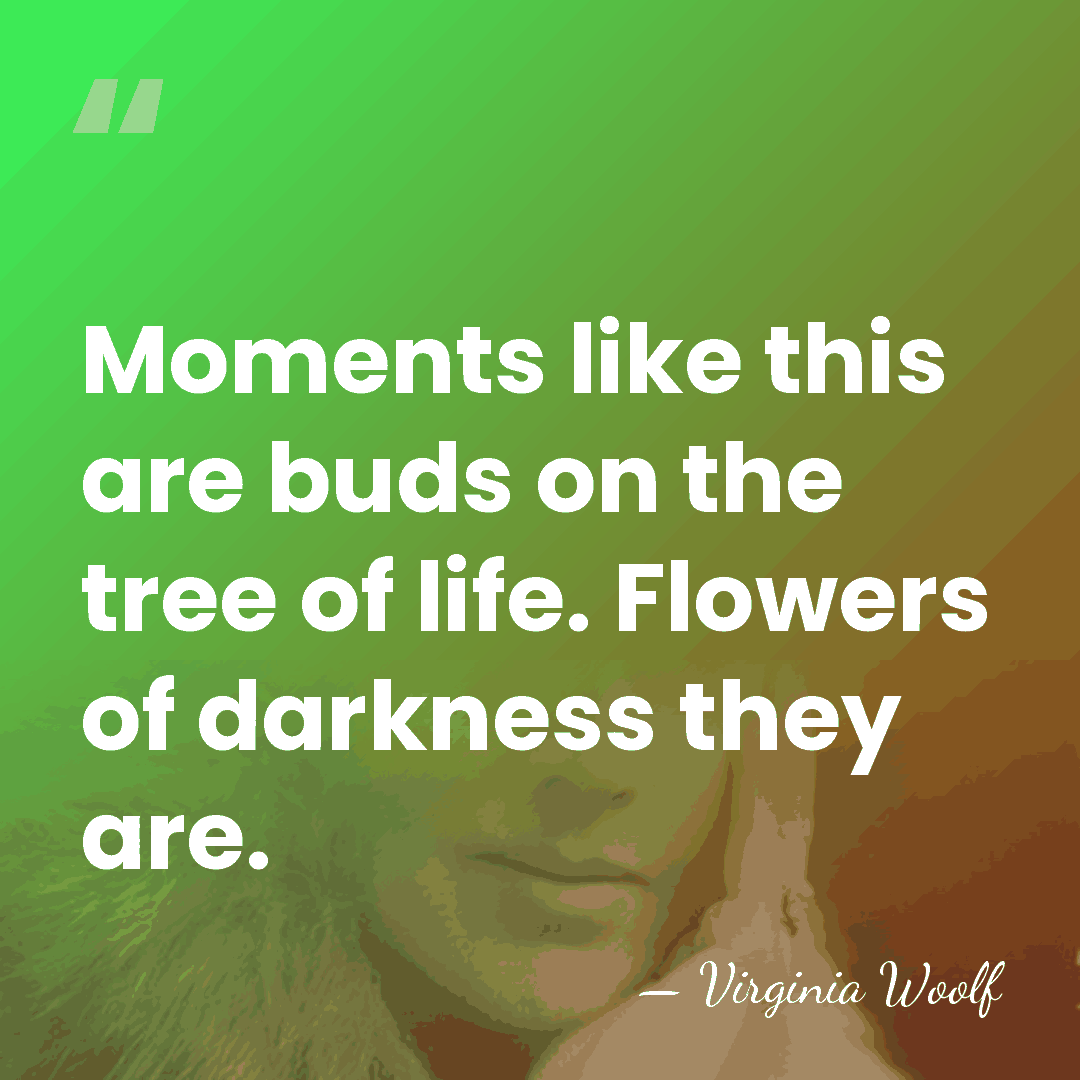 Moments like this are buds on the tree of life. Flowers of&hellip; - Virginia Woolf