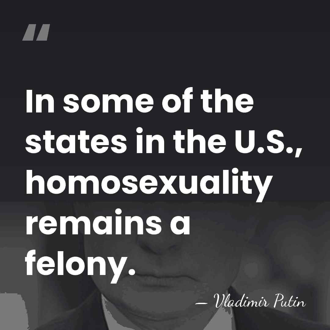 In some of the states in the U.S., homosexuality remains a felony. - Vladimir Putin