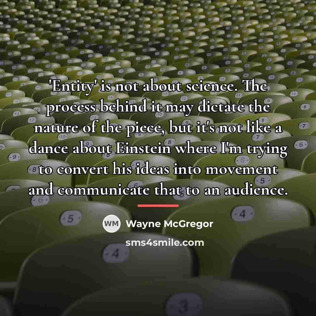 “'Entity' is not about science. The process behind it may…” quote by Wayne McGregor