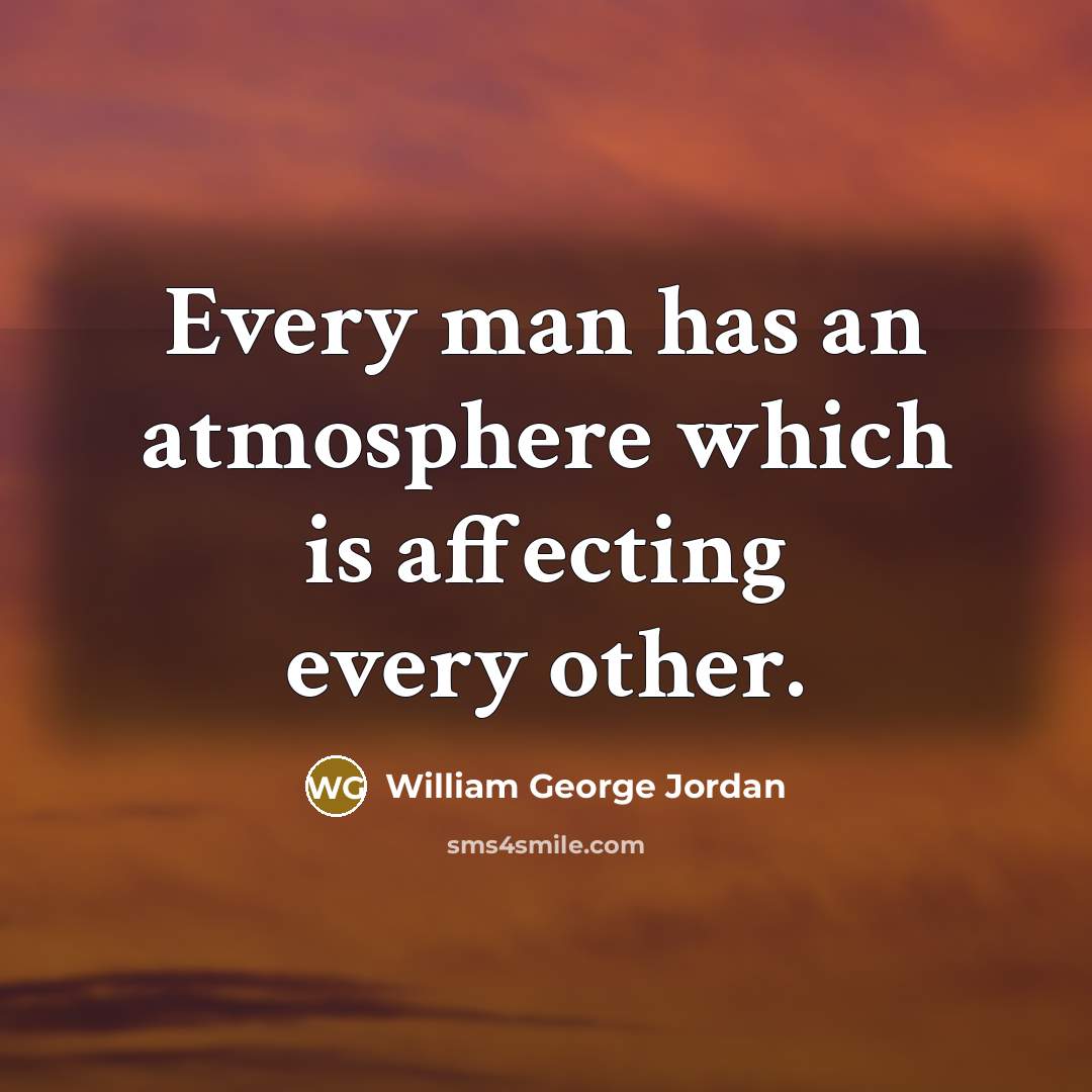 “Every man has an atmosphere which is affecting every other.…” quote by William George Jordan