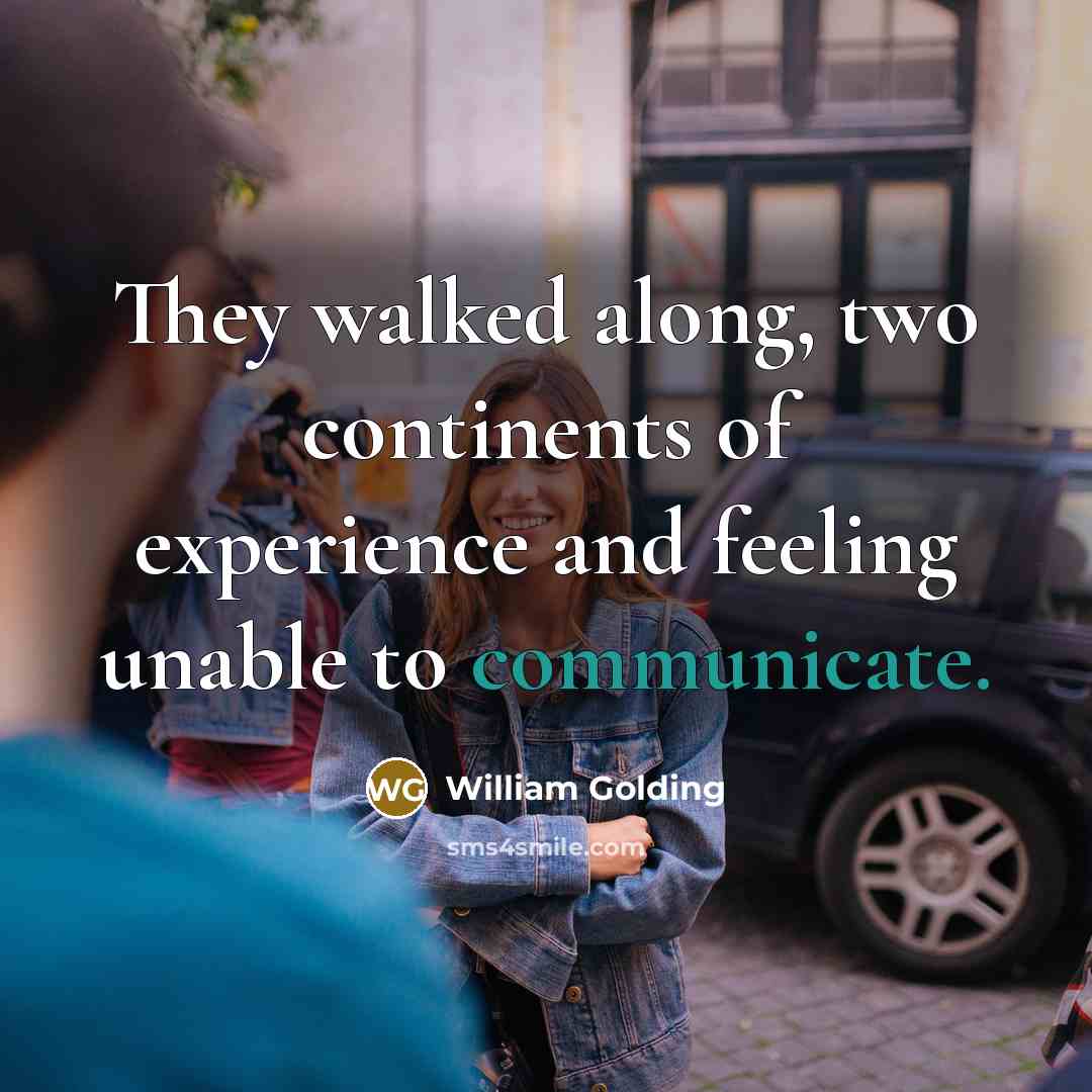 “They walked along, two continents of experience and feeling unable…” quote by William Golding
