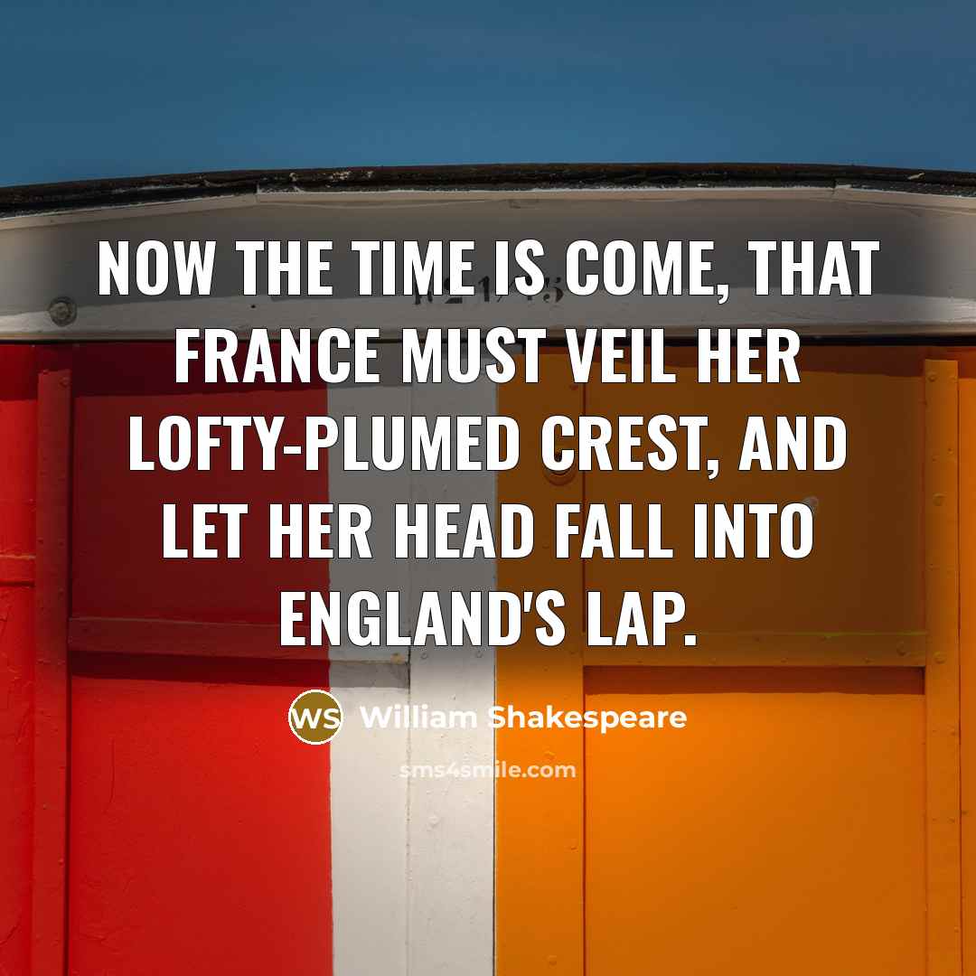 “Now the time is come, That France must veil her…” quote by William Shakespeare
