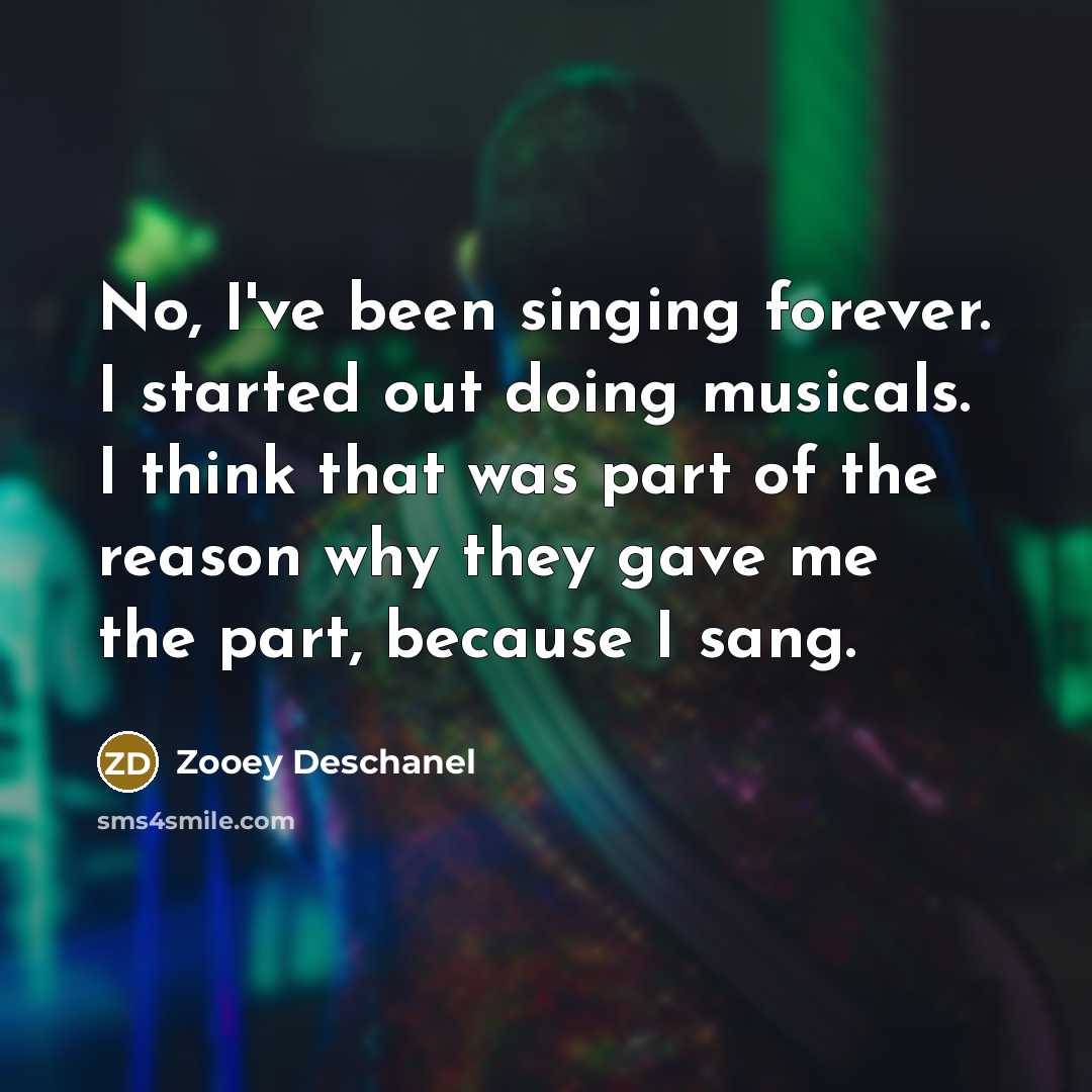 “No, I've been singing forever. I started out doing musicals.…” quote by Zooey Deschanel