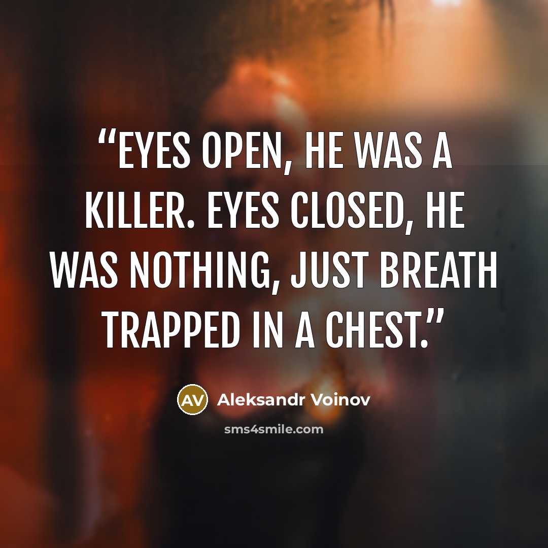 “Eyes open, he was a killer. Eyes closed, he was nothing, just breath trapped in a chest.” quote by Aleksandr Voinov