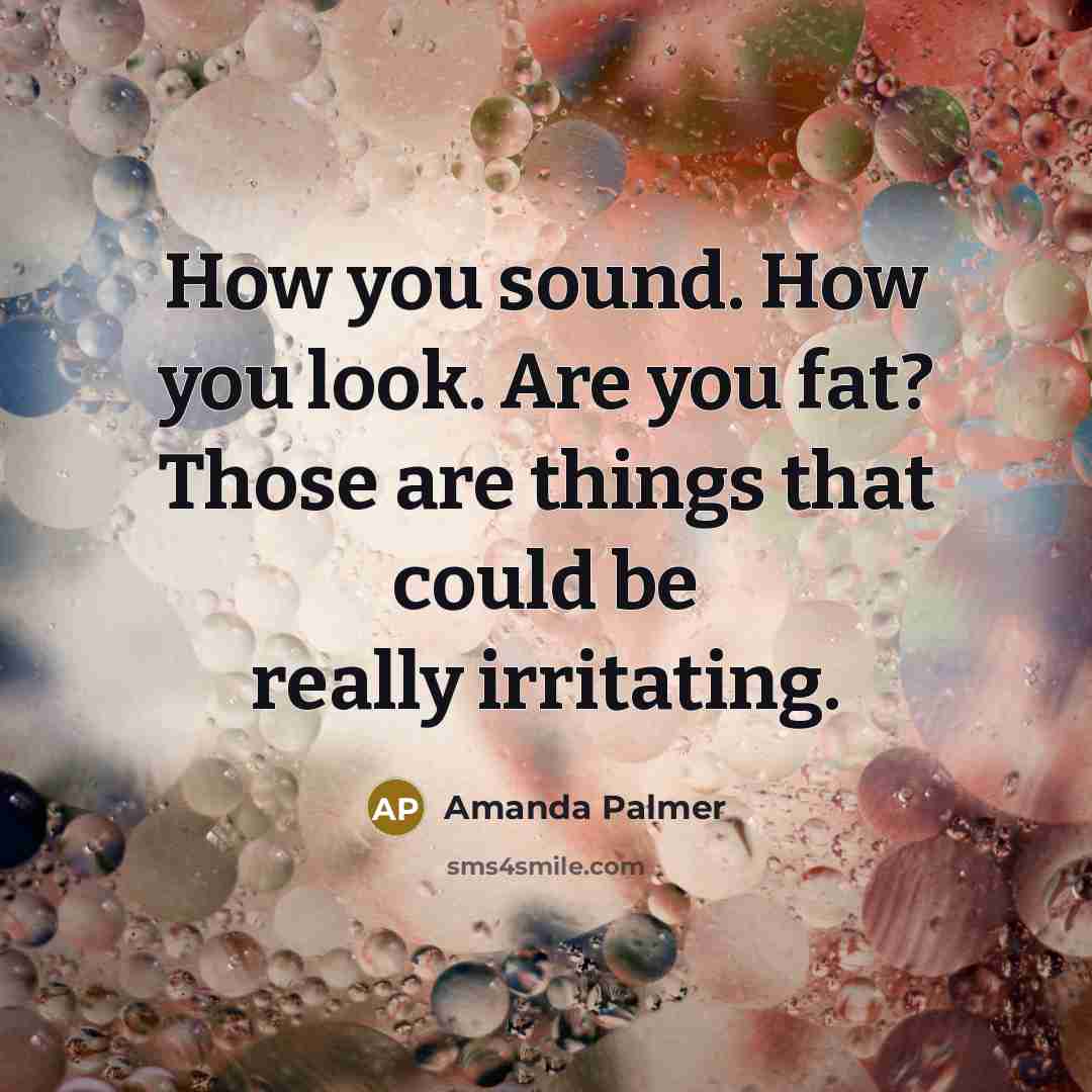 “How you sound. How you look. Are you fat? Those…” quote by Amanda Palmer