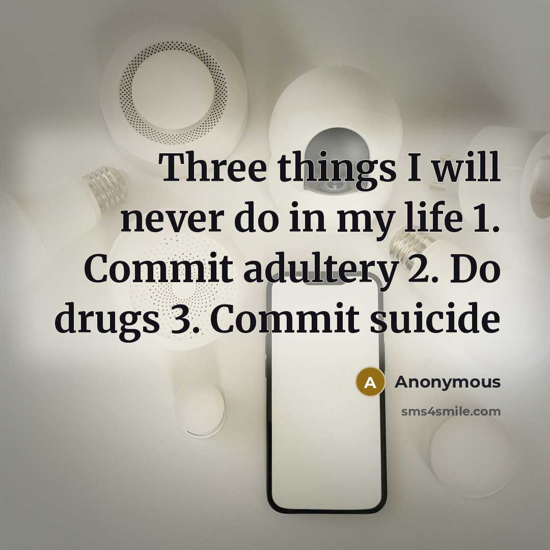 “Three things I will never do in my life 1. Commit adultery 2. Do drugs 3. Commit suicide” quote by Anonymous