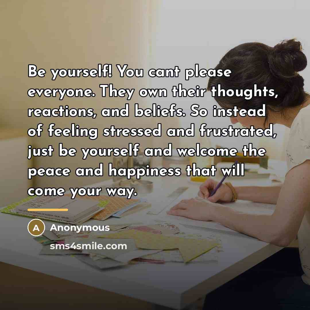 “Be yourself! You cant please everyone. They own their thoughts,…” quote by Anonymous