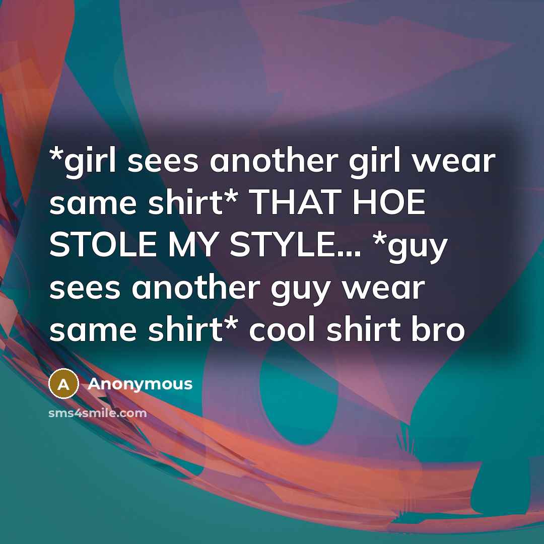 “*girl sees another girl wear same shirt* THAT HOE STOLE…” quote by Anonymous