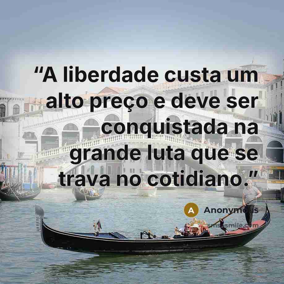 “A liberdade custa um alto preço e deve ser conquistada na grande luta que se trava no cotidiano.” quote by Anonymous