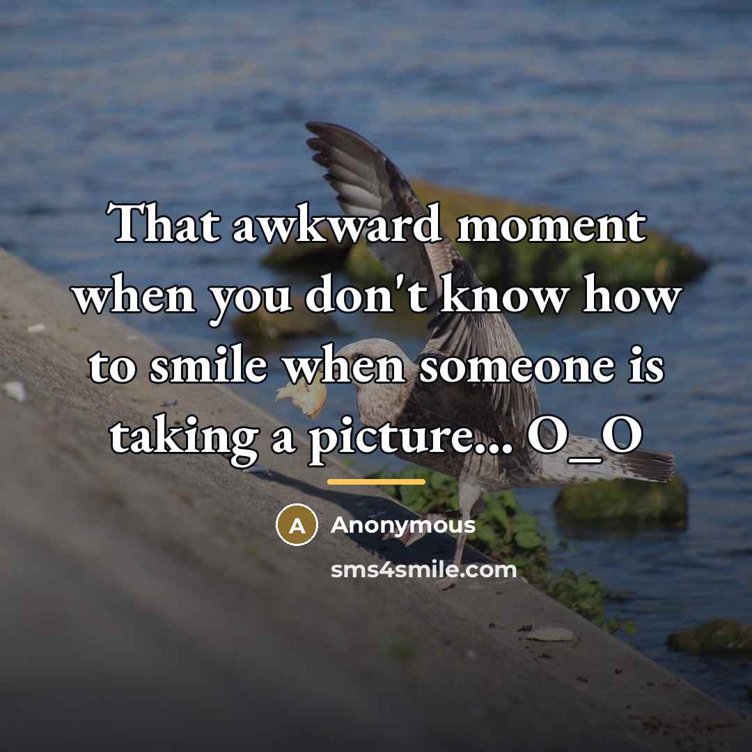 “That awkward moment when you don't know how to smile…” quote by Anonymous