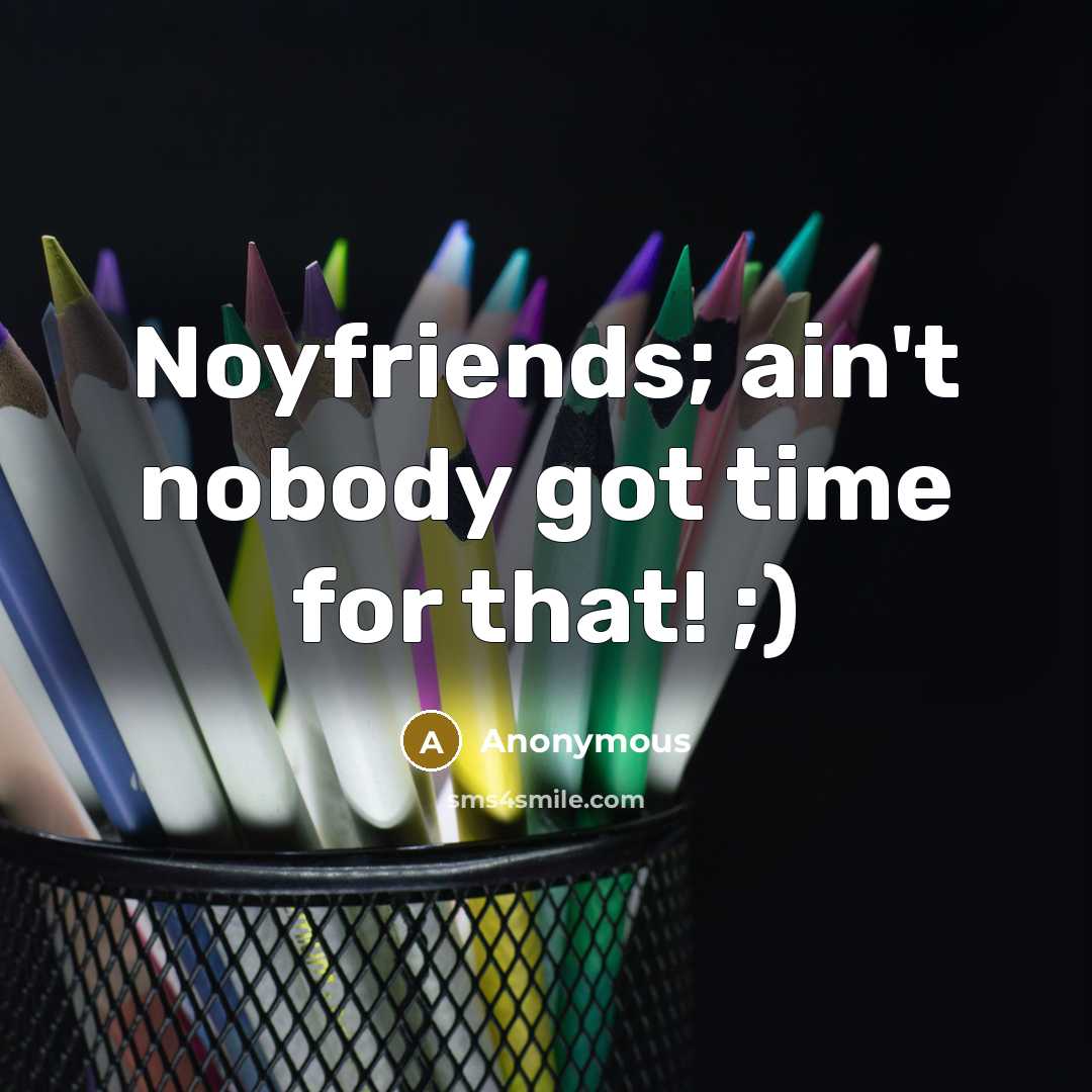 “Noyfriends; ain't nobody got time for that! ;)…” quote by Anonymous