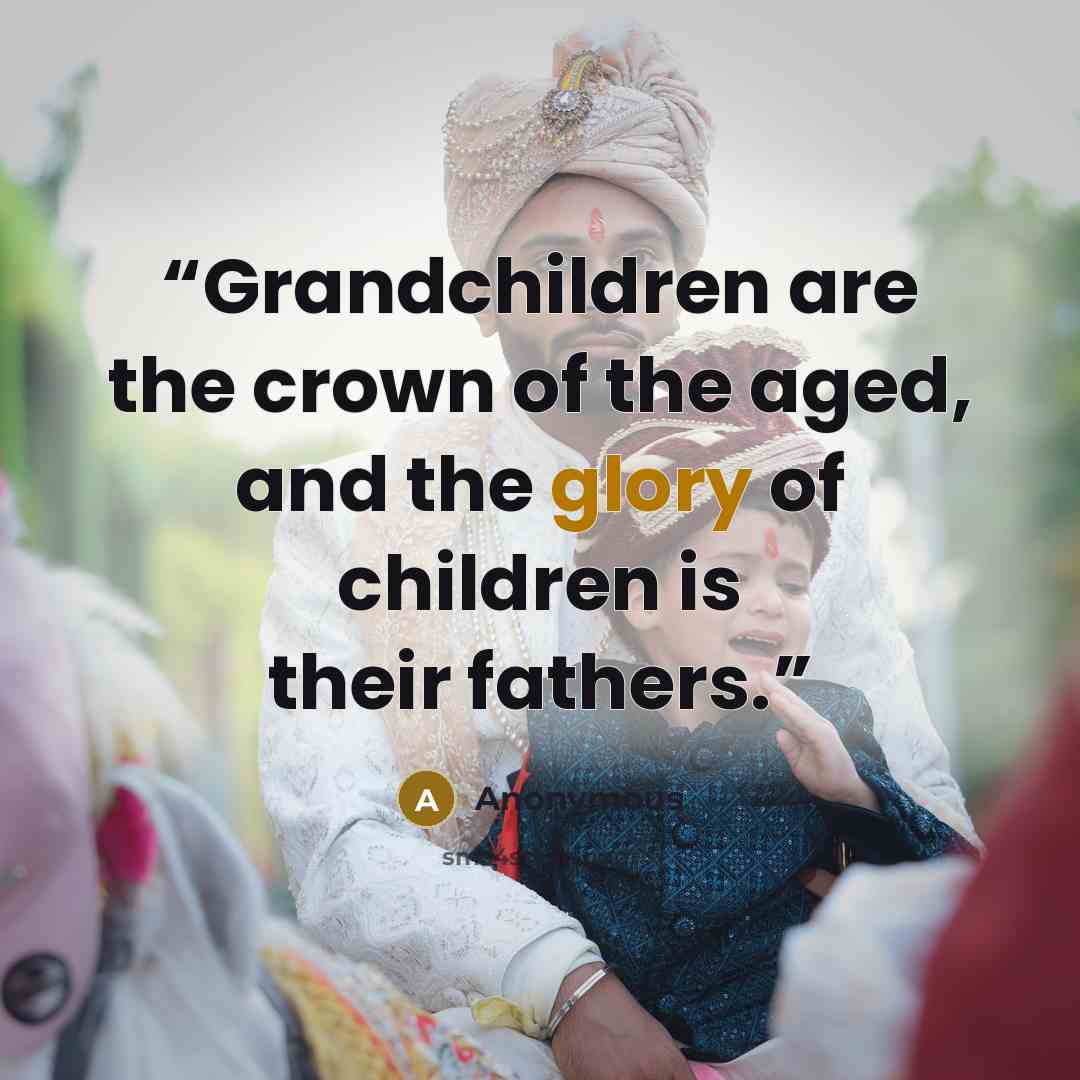 “Grandchildren are the crown of the aged, and the glory of children is their fathers.” quote by Anonymous