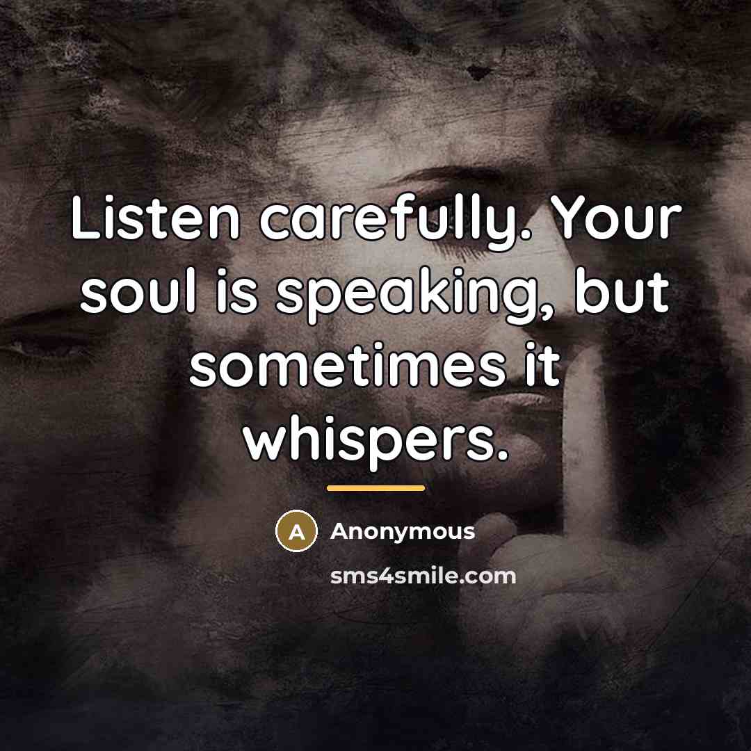 “Listen carefully. Your soul is speaking, but sometimes it whispers.…” quote by Anonymous