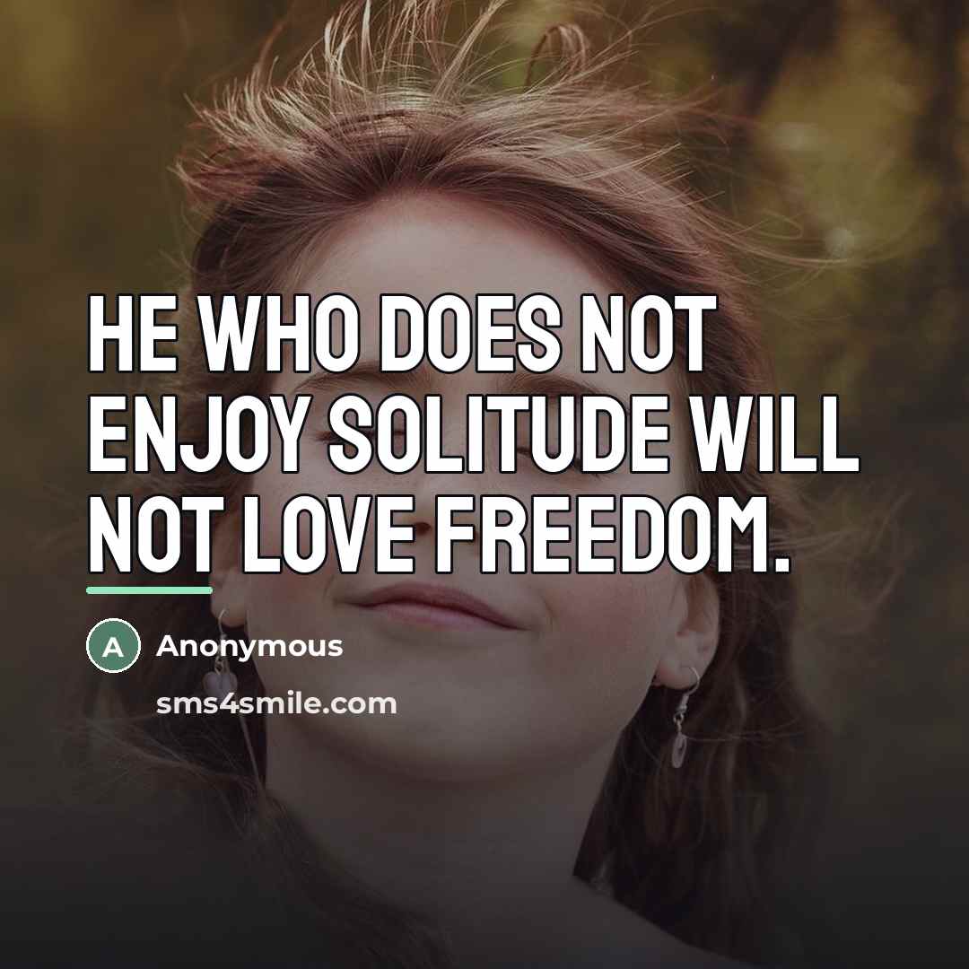 “He who does not enjoy solitude will not love freedom.…” quote by Anonymous