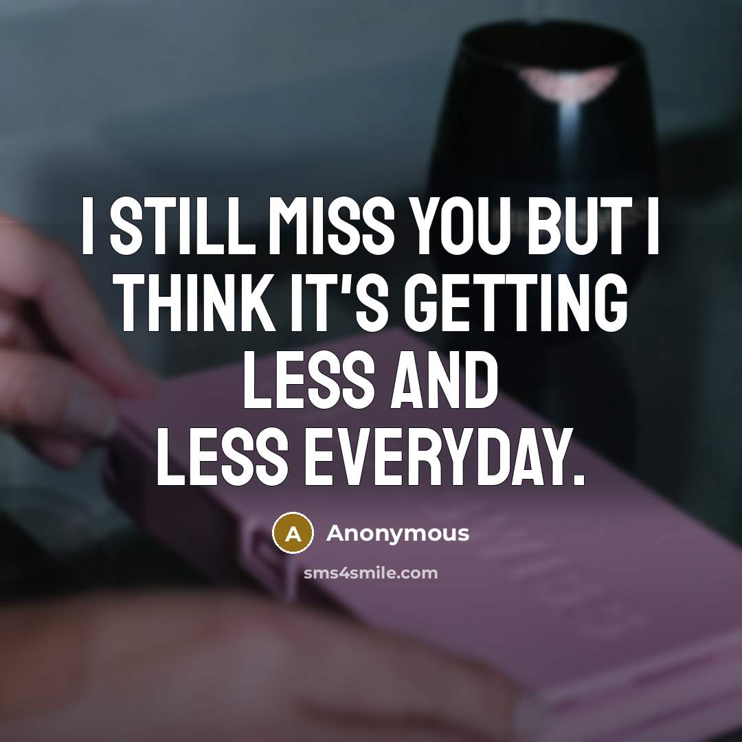 “I still miss you but I think it's getting less and less everyday.” quote by Anonymous